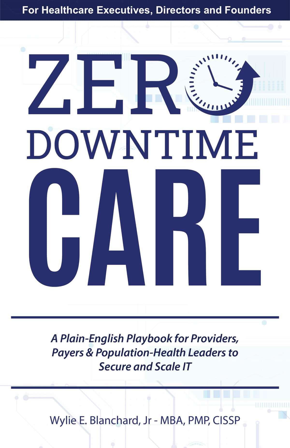 Book "Zero-Downtime Care: A Plain-English Playbook for Providers, Payers & Population-Health Leaders to Secure and Scale IT" Front cover of book "Zero-Downtime Care: A Plain-English Playbook for Providers, Payers & Population-Health Leaders to Secure and Scale IT" by Wylie E.Blanchard, Jr. A book for Healthcare Executives, Directors and Founders.