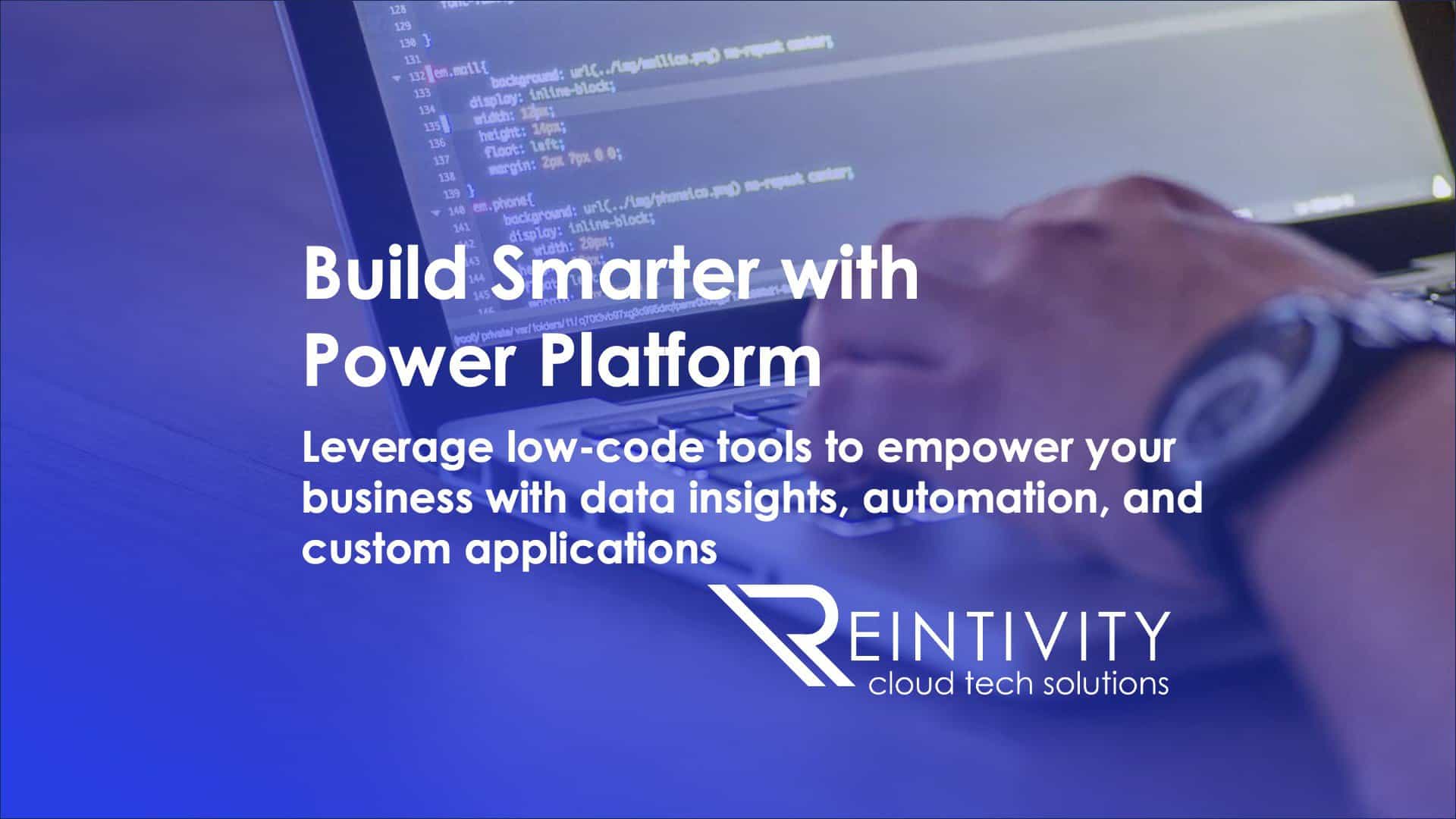 Build Smarter with Power Platform Build Smarter with Power Platform with Reintivity. Leverage low-code tools to empower your business with data insights, autoamton and custom applications. with Reintivity