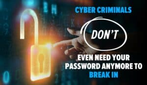 Person touching digital lock icon with index finger. Image text: Cybercriminals don’t even need your password anymore to break in.