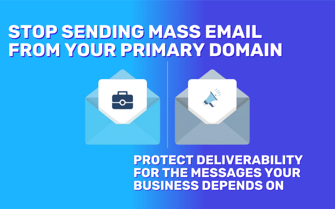 Stop Sending Mass Email From Your Primary Domain (and What to Do Instead)