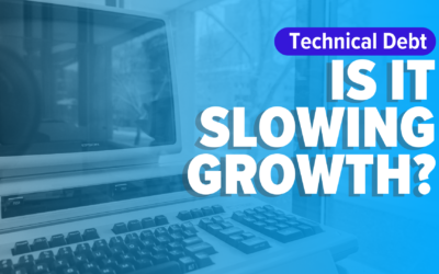 Is “technical debt” slowing your business growth?